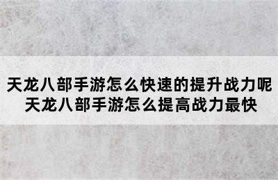 天龙八部手游怎么快速的提升战力呢 天龙八部手游怎么提高战力最快